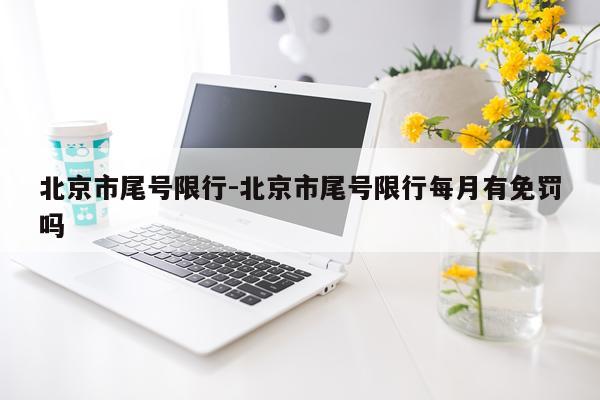 北京市尾号限行-北京市尾号限行每月有免罚吗