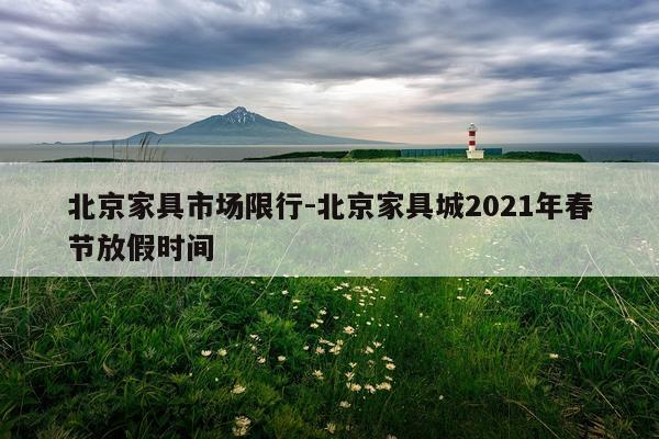 北京家具市场限行-北京家具城2021年春节放假时间