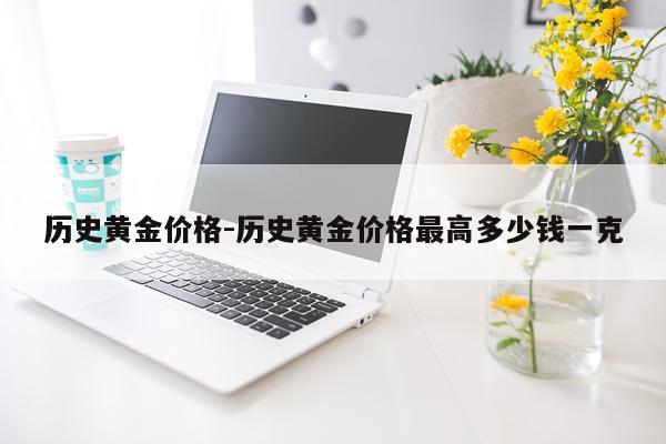 历史黄金价格-历史黄金价格最高多少钱一克