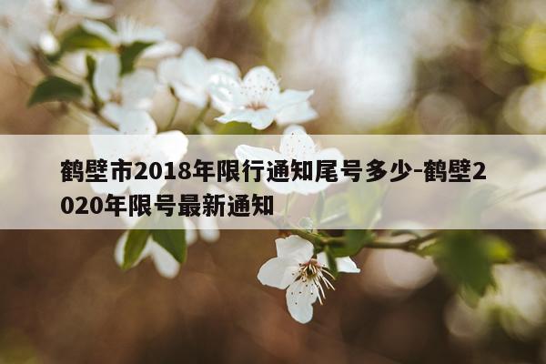 鹤壁市2018年限行通知尾号多少-鹤壁2020年限号最新通知