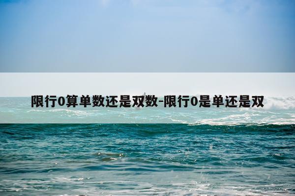 限行0算单数还是双数-限行0是单还是双