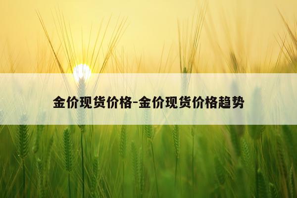 金价现货价格-金价现货价格趋势