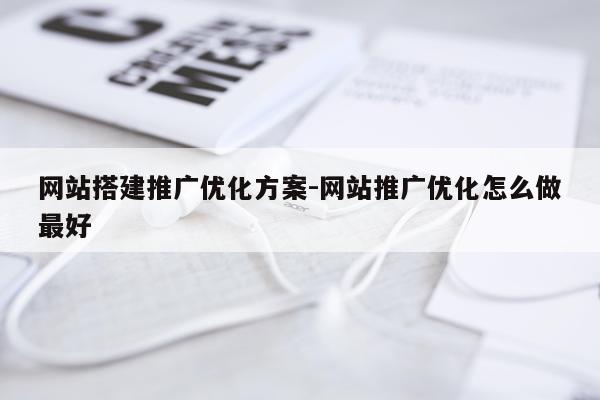 网站搭建推广优化方案-网站推广优化怎么做最好