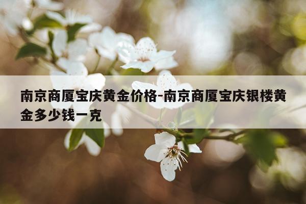 南京商厦宝庆黄金价格-南京商厦宝庆银楼黄金多少钱一克