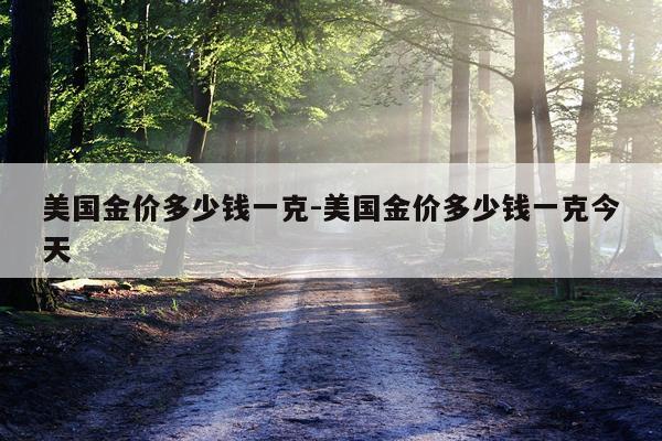 美国金价多少钱一克-美国金价多少钱一克今天