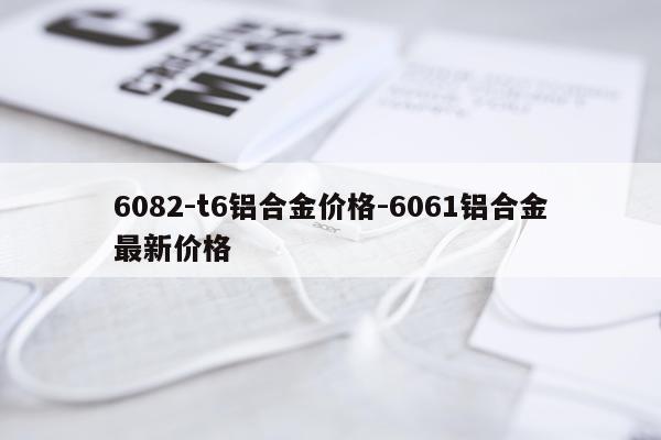 6082-t6铝合金价格-6061铝合金最新价格