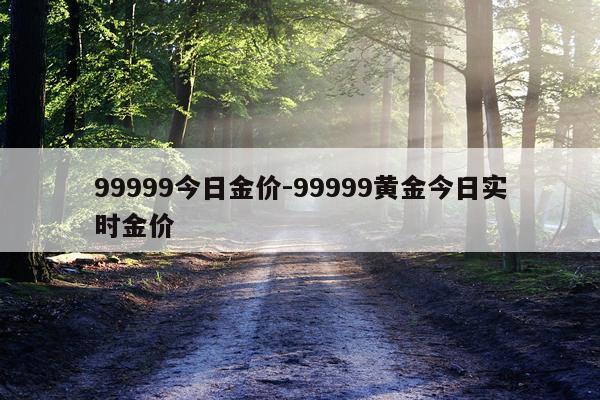 99999今日金价-99999黄金今日实时金价