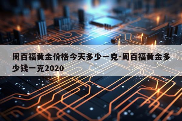 周百福黄金价格今天多少一克-周百福黄金多少钱一克2020