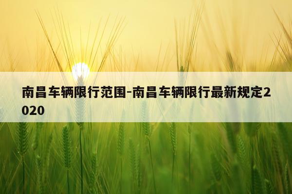 南昌车辆限行范围-南昌车辆限行最新规定2020