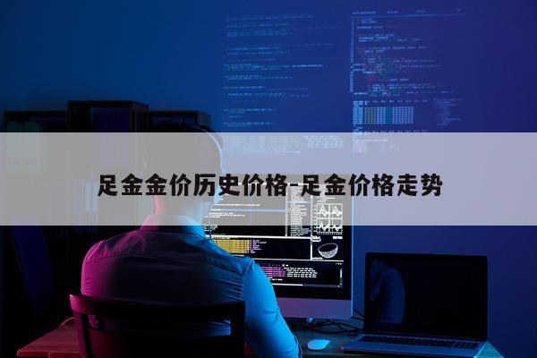 足金金价历史价格-足金价格走势