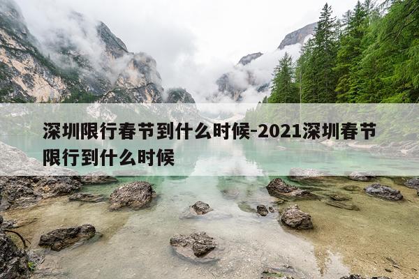 深圳限行春节到什么时候-2021深圳春节限行到什么时候