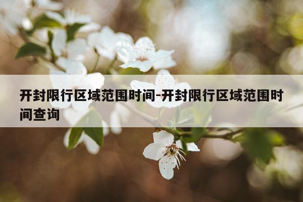 开封限行区域范围时间-开封限行区域范围时间查询