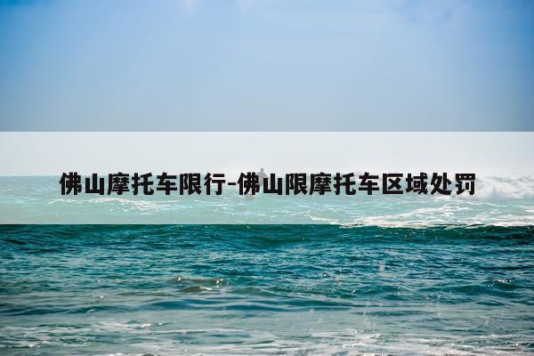 佛山摩托车限行-佛山限摩托车区域处罚