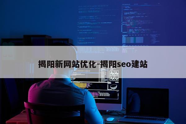 揭阳新网站优化-揭阳seo建站