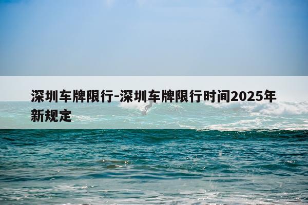 深圳车牌限行-深圳车牌限行时间2025年新规定