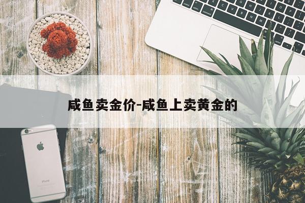 咸鱼卖金价-咸鱼上卖黄金的