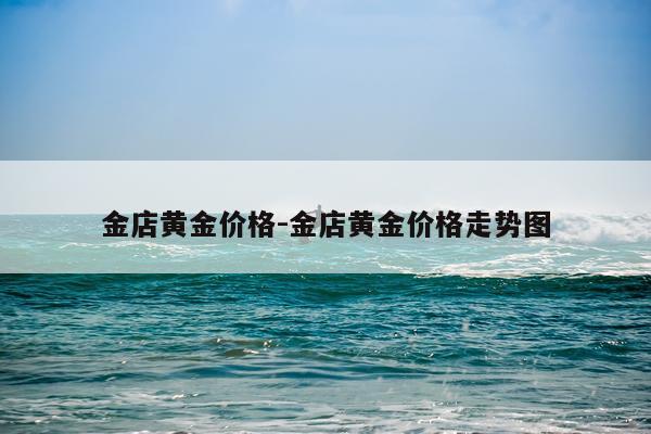 金店黄金价格-金店黄金价格走势图