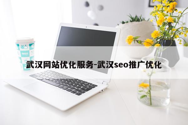 武汉网站优化服务-武汉seo推广优化