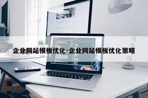 企业网站模板优化-企业网站模板优化策略
