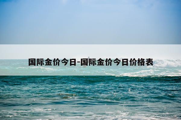 国际金价今日-国际金价今日价格表