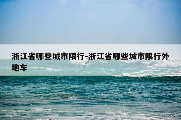 浙江省哪些城市限行-浙江省哪些城市限行外地车