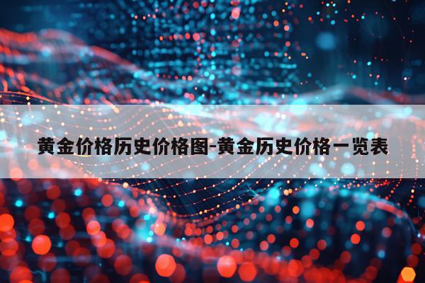 黄金价格历史价格图-黄金历史价格一览表
