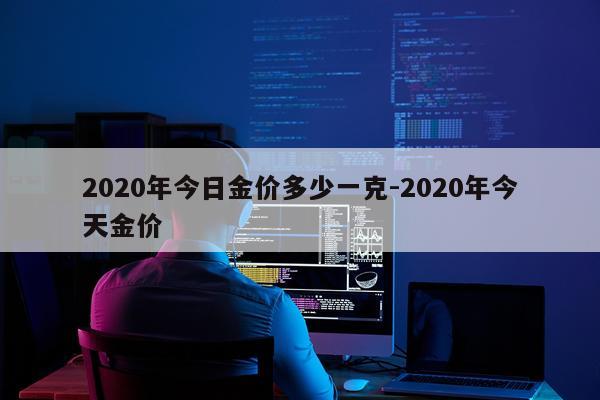 2020年今日金价多少一克-2020年今天金价
