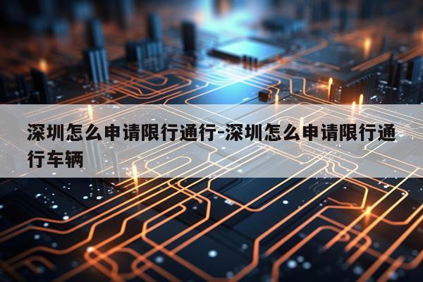 深圳怎么申请限行通行-深圳怎么申请限行通行车辆