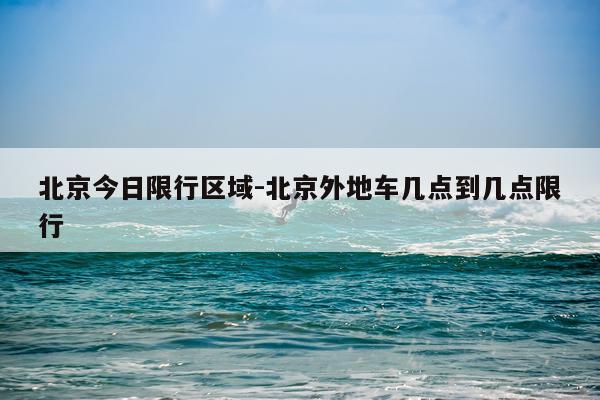 北京今日限行区域-北京外地车几点到几点限行