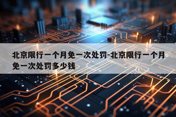 北京限行一个月免一次处罚-北京限行一个月免一次处罚多少钱