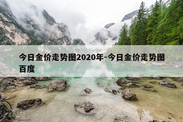 今日金价走势图2020年-今日金价走势图百度