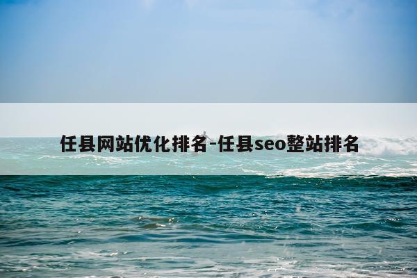 任县网站优化排名-任县seo整站排名