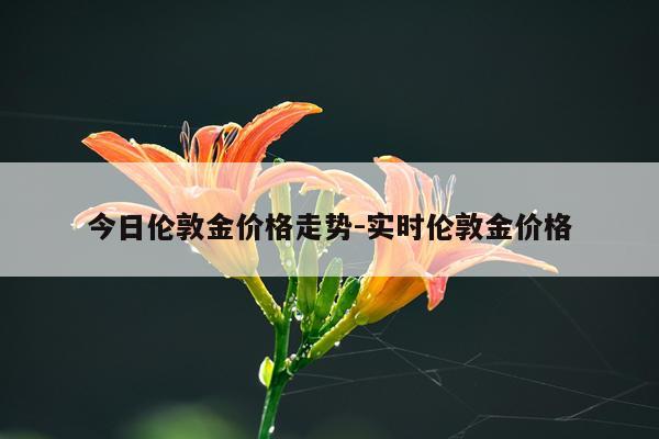 今日伦敦金价格走势-实时伦敦金价格