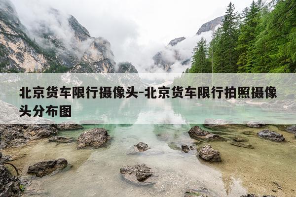 北京货车限行摄像头-北京货车限行拍照摄像头分布图