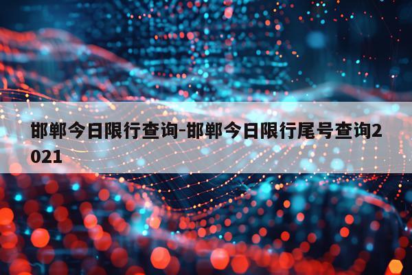 邯郸今日限行查询-邯郸今日限行尾号查询2021