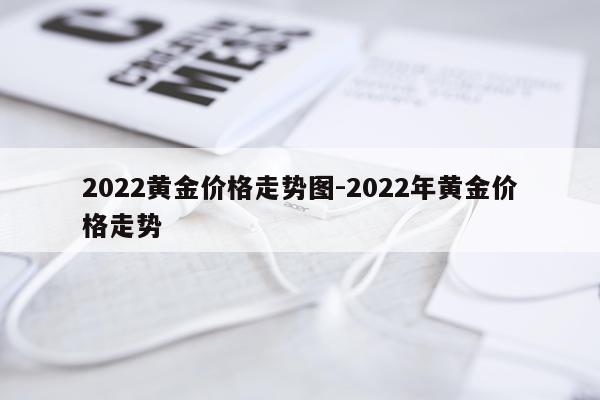 2022黄金价格走势图-2022年黄金价格走势