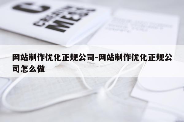 网站制作优化正规公司-网站制作优化正规公司怎么做