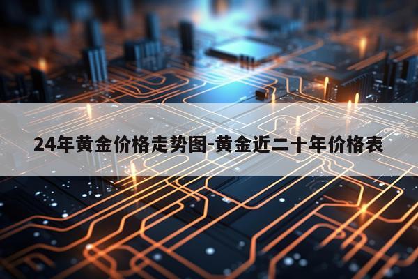 24年黄金价格走势图-黄金近二十年价格表