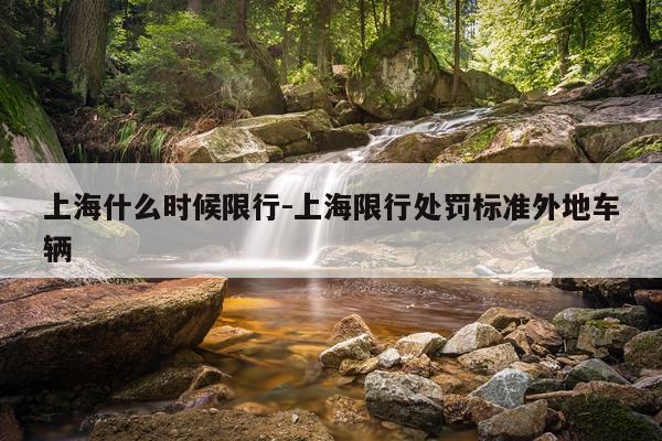 上海什么时候限行-上海限行处罚标准外地车辆