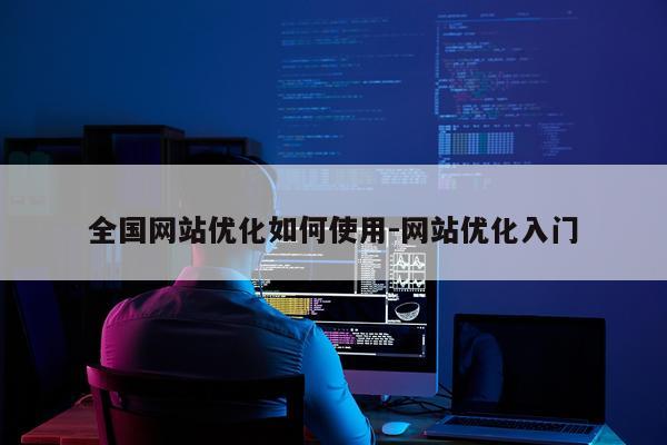 全国网站优化如何使用-网站优化入门