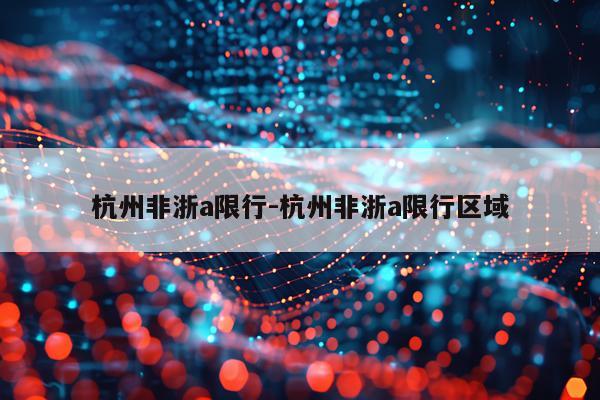 杭州非浙a限行-杭州非浙a限行区域
