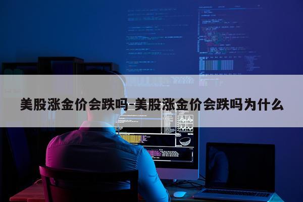 美股涨金价会跌吗-美股涨金价会跌吗为什么